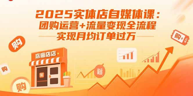 2025实体店自媒体课：团购运营+流量变现全流程，实现月均订单过万-云创网