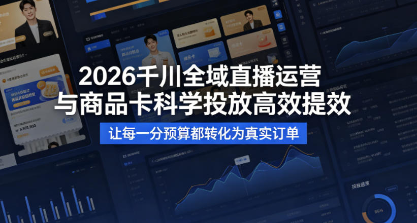 2026千川全域直播运营跟商品卡，科学投放，高效提效，让每一分预算都转化为真实订单-云创网