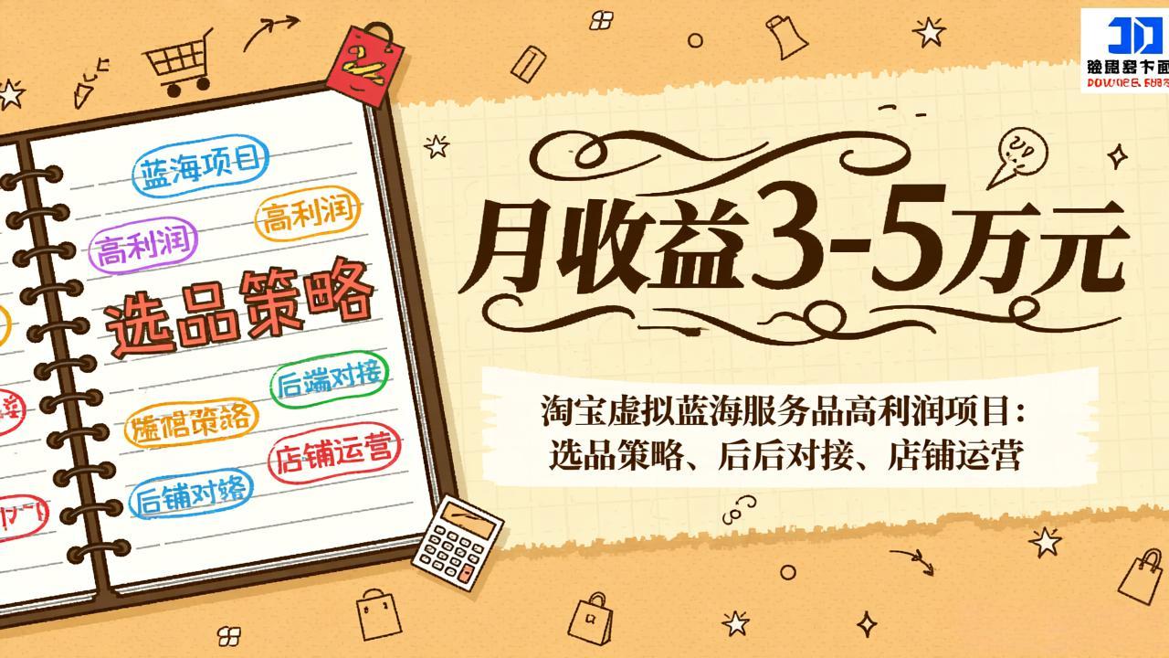 淘宝虚拟蓝海服务品高利润项目：选品策略、后端对接、店铺运营，月收益可达3-5万元-云创网
