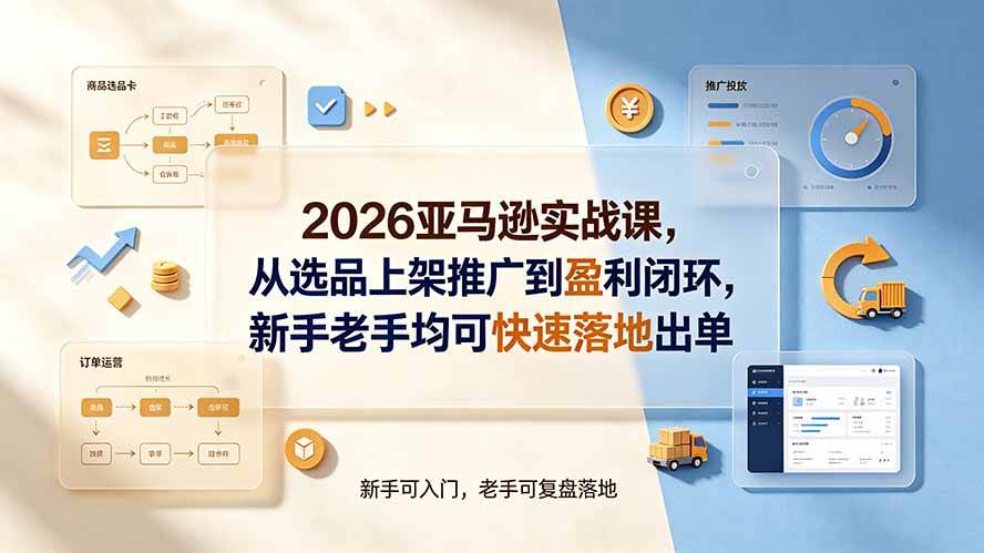 （19467期）2026亚马逊实战课，从选品上架推广到盈利闭环，新手老手均可快速落地出单-云创网