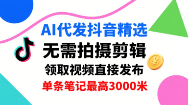 AI代发抖音精选，领取视频直接发布，单号每天领取3条，单条笔记最高3k，无需拍摄剪辑，懒人福利-云创网