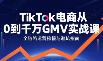 TikTok电商从0到千万GMV实战课，从0到1拆解实战秘籍(更新)-云创网