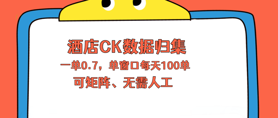 上班也能玩的酒店CK数据归集，一单0.7单窗口每天可做100单，一个人就能矩阵操作-云创网