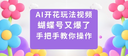 AI开花玩法视频，蝴蝶号又爆了，手把手教你操作-云创网