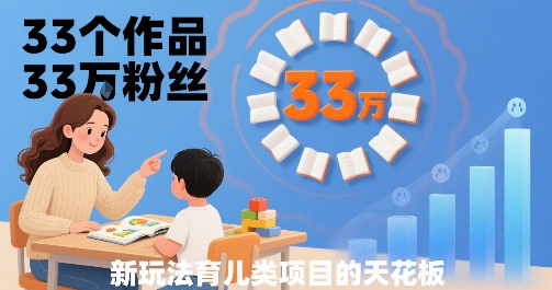 33个作品33W粉丝，育儿类项目的天花板，小白可操作-云创网