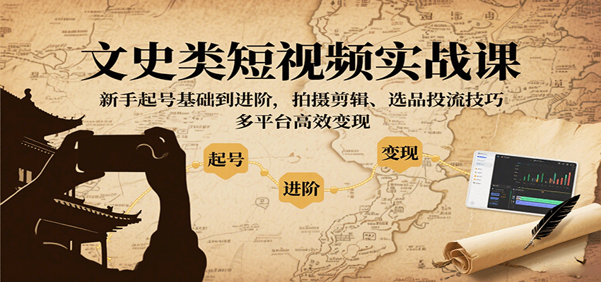 文史类短视频实战课，新手起号基础到进阶，拍摄剪辑、选品投流技巧，多平台高效变现-云创网