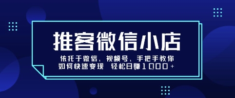 推客微信小店依托于微信、视频号，手把手教你如何快速变现 轻松日入1k+【揭秘】-云创网