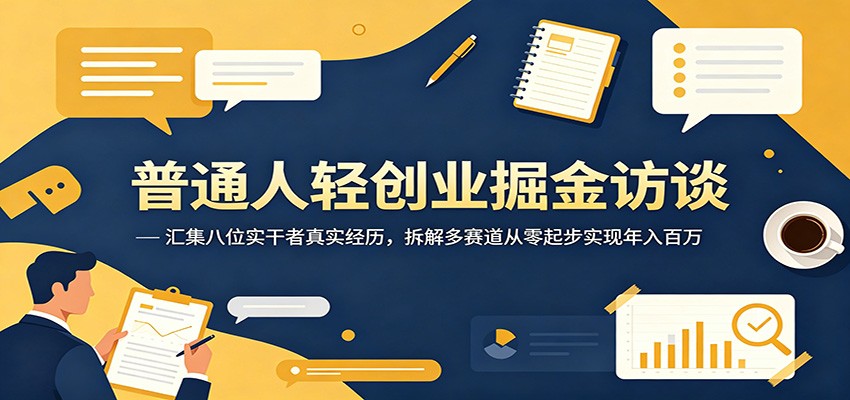 普通人轻创业掘金访谈：汇集八位实干者真实经历，拆解多赛道从零起步实现年入百万-云创网