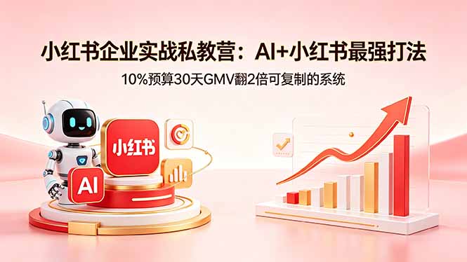 小红书企业实战私教营：AI+小红书最强打法，10%预算30天GMV翻2倍可复制的系统-云创网