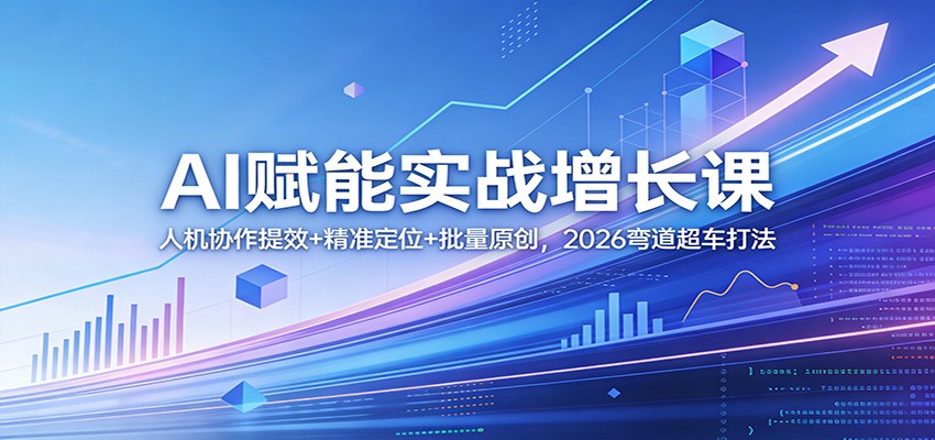 AI赋能实战增长课：人机协作提效+精准定位+批量原创，2026弯道超车打法-云创网