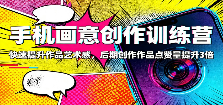 手机画意创作训练营：快速提升作品艺术感，后期创作作品点赞量提升3倍-云创网