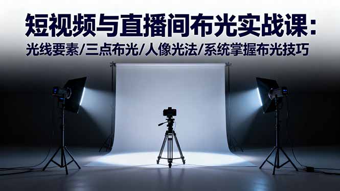 短视频与直播间布光实战课：光线要素/三点布光/人像光法/系统掌握布光技巧-云创网