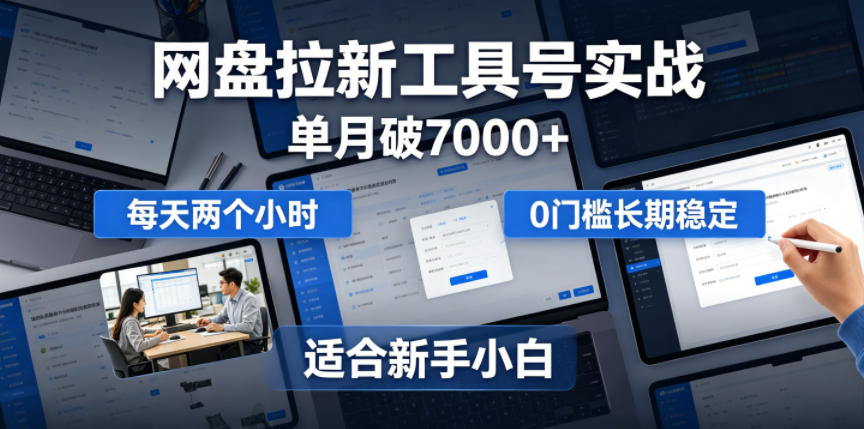 单月破7000+，网盘拉新工具号实战，每天两个小时，0门槛长期稳定，适合新手小白-云创网