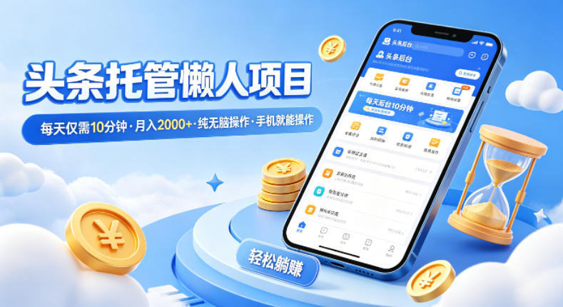 头条托管懒人项目，每天仅需10分钟，月入2000+，纯无脑操作，手机就能操作【揭秘】-云创网