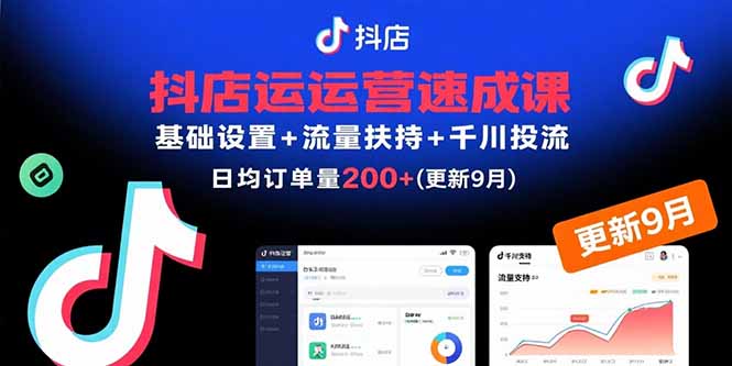 抖店运营速成课，基础设置+流量扶持+千川投流，30天日均订单200+(更新9月-云创网