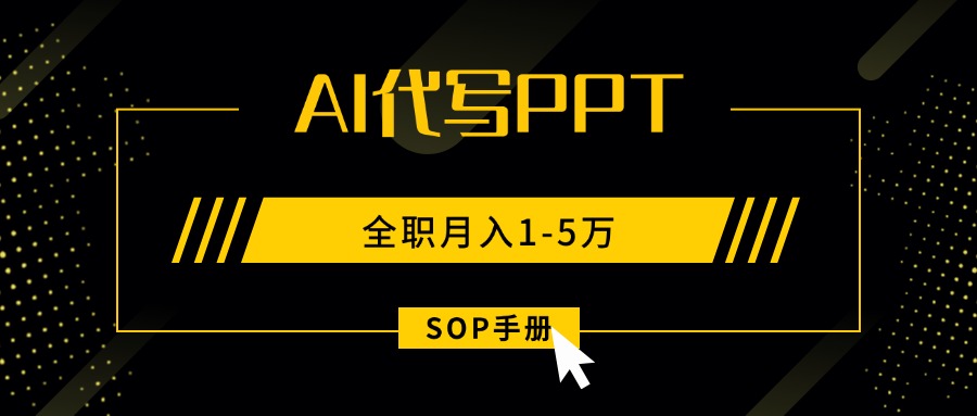 AI代写之高效制作PPT，永不失业副业兼职，全职月入1-5万【SOP手册】-云创网