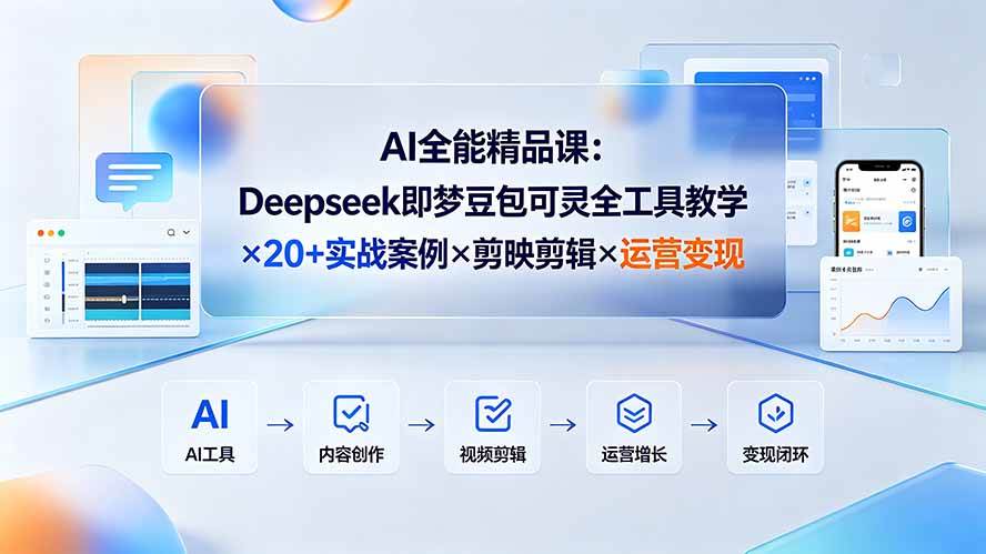 （19278期）AI全能精品课：Deepseek即梦豆包可灵全工具教学×20+实战案例×剪映剪辑×运营变现-云创网