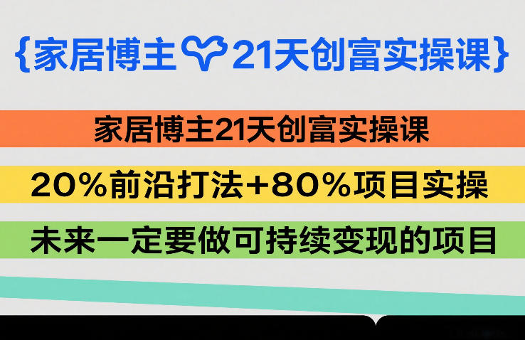 家居博主21天创富实操课，20%前沿打法+80%项目实操，未来一定要做可持续变现的项目-云创网