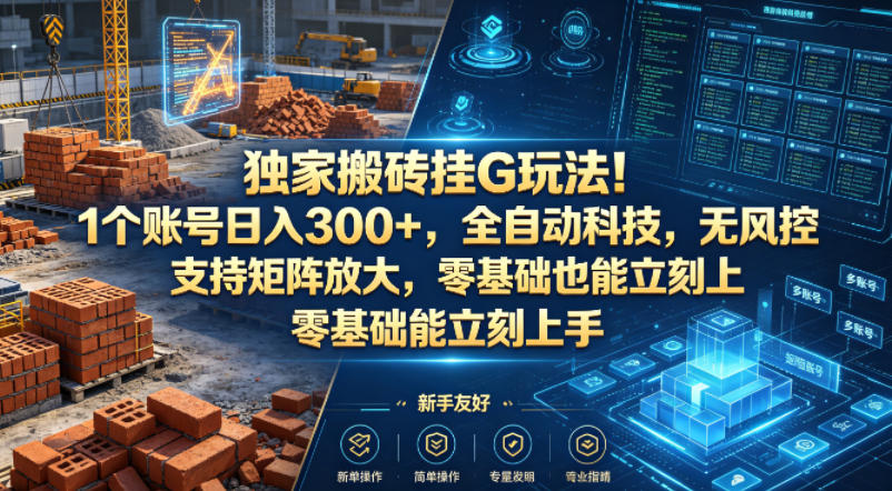 独家搬砖挂G玩法！1个账号日入300+，全自动科技，无风控支持矩阵放大，零基础也能立刻上手【揭秘】-云创网
