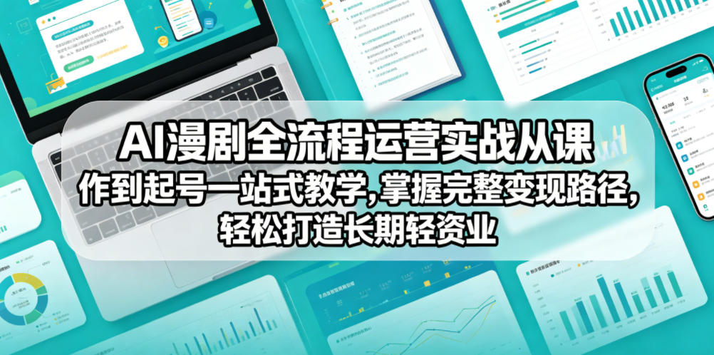 AI漫剧全流程运营实战课从创作到起号一站式教学，掌握完整变现路径，轻松打造长期轻资产副业-云创网