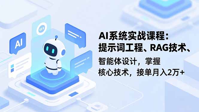 AI系统实战课程，提示词工程、RAG技术、智能体设计，掌握核心技术，接单月入2万+-云创网