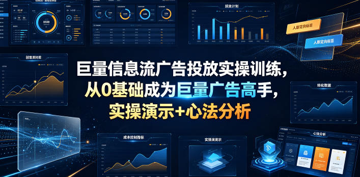 巨量信息流广告投放实操训练，从0基础成为巨量广告高手，实操演示+心法分析-云创网