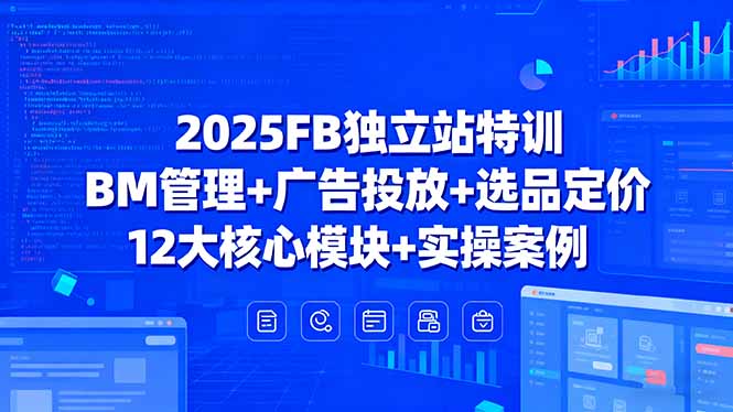 2025FB独立站特训，BM管理+广告投放+选品定价，12大核心模块+实操案例-云创网