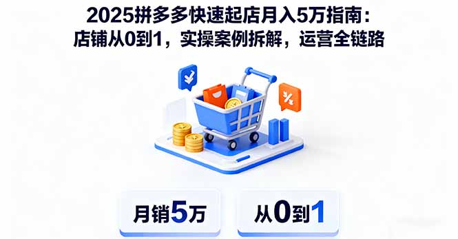 2025拼多多快速起店月入5万指南：店铺从0到1，实操案例拆解，运营全链路-云创网