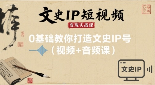 文史IP短视频变现实战课，0基础教你打造文史IP号(视频+音频课)-云创网