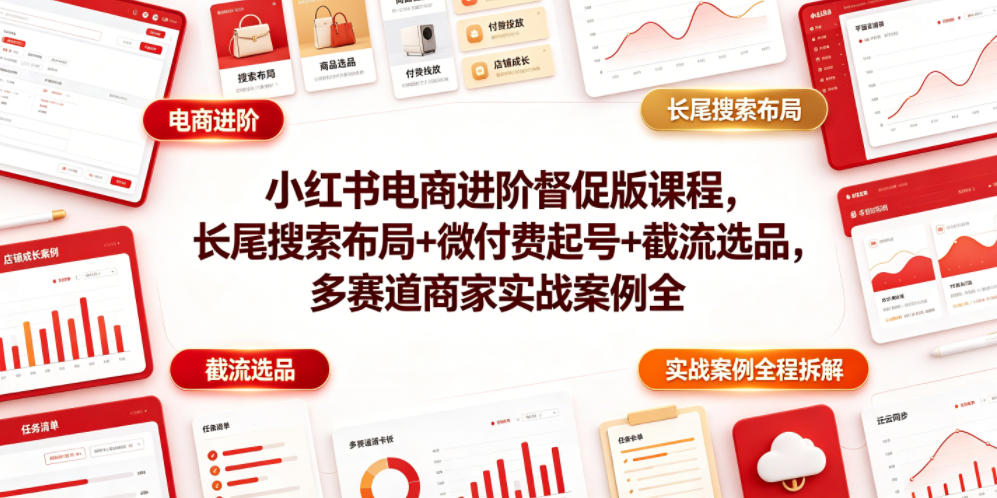 小红书电商进阶督促版课程，长尾搜索布局+微付费起号+截流选品，多赛道商家实战案例全程拆解-云创网
