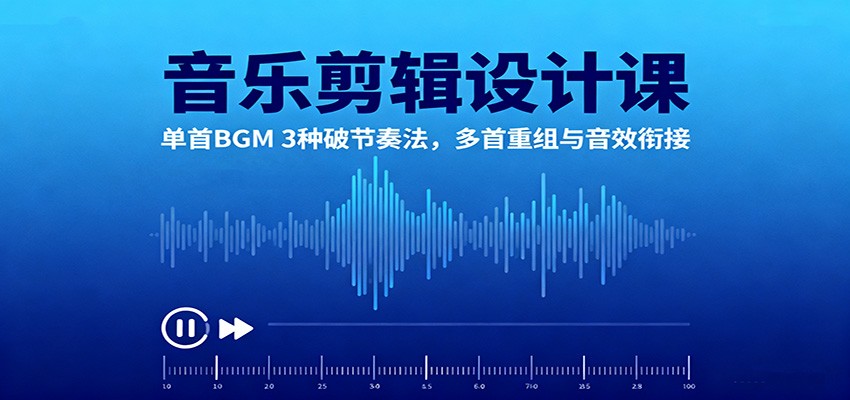 音乐剪辑设计课：单首BGM 3种破节奏法，多首重组与音效衔接-云创网