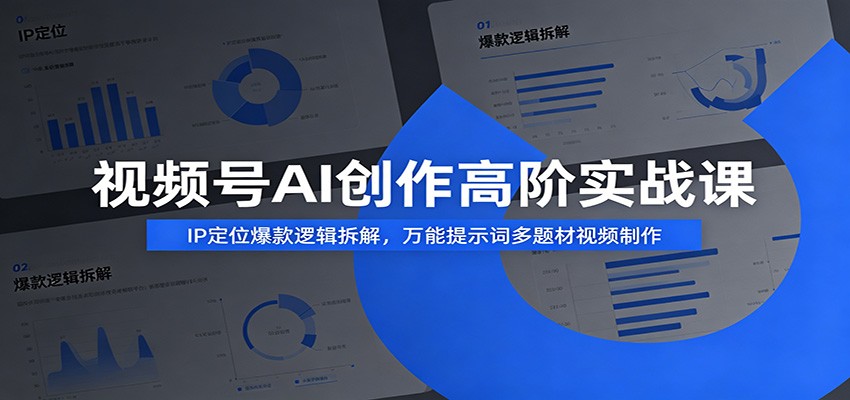 视频号AI创作高阶实战课：IP定位爆款逻辑拆解，万能提示词多题材视频制作-云创网