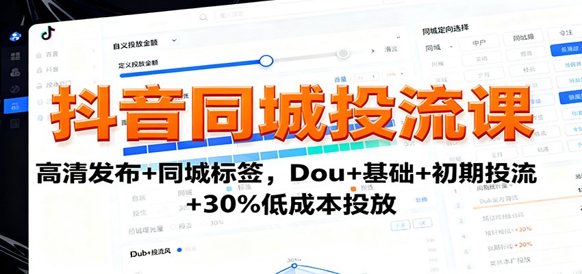 抖音同城投流课：高清发布+同城标签，Dou+基础+初期投流+30%低成本投放-云创网