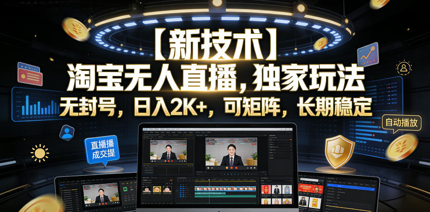 【新技术】淘宝无人直播，独家玩法，无封号，日入2K+，可矩阵，长期稳定【揭秘】-云创网