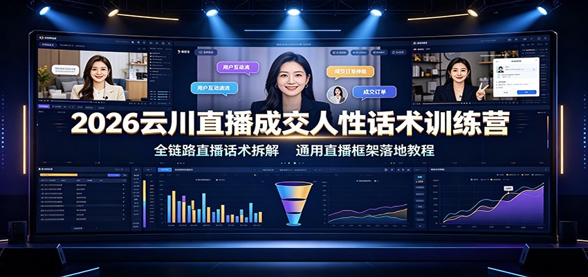 2026云川直播成交人性话术训练营：全链路直播话术拆解，通用直播框架落地教程-云创网
