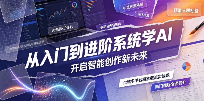 从入门到进阶系统学AI，开启智能创作新未来，两门课程，全面提升你的AI创作能力-云创网