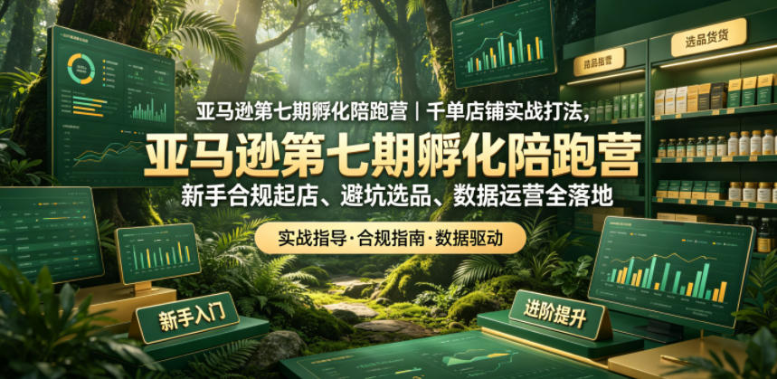 亚马逊第七期孵化陪跑营｜千单店铺实战打法，新手合规起店、避坑选品、数据运营全落地-云创网