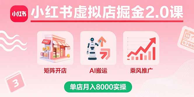 小红书虚拟店掘金2.0课，矩阵开店+AI搬运+乘风推广，单店月入8000实操-云创网