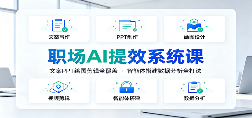 职场AI提效系统课：文案PPT绘图剪辑全覆盖，智能体搭建数据分析全打法-云创网