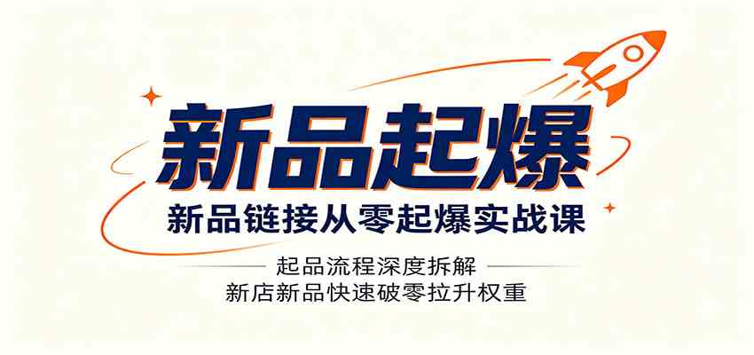 新品链接从零起爆实战课：起品流程深度拆解，新店新品快速破零拉升权重-云创网