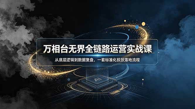 （19158期）万相台无界全链路运营实战课，从底层逻辑到数据复盘，一套标准化投放落地流程-云创网