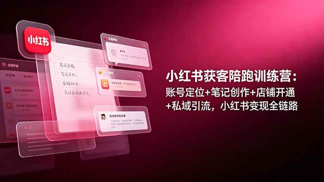 （19036期）小红书获客陪跑训练营：账号定位+笔记创作+店铺开通+私域引流，小红书变现全链路-云创网