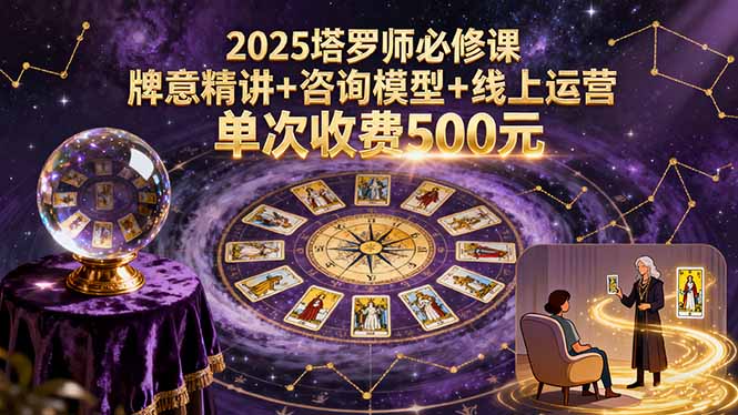 2025塔罗师必修课，牌意精讲+咨询模型+线上运营，单次收费500元-云创网