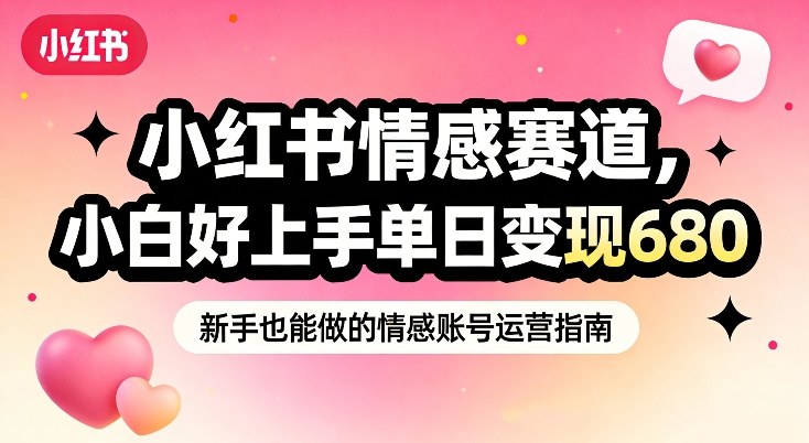 小红书情感赛道，抓准女性情绪刚需，小白好上手单日变现680-云创网