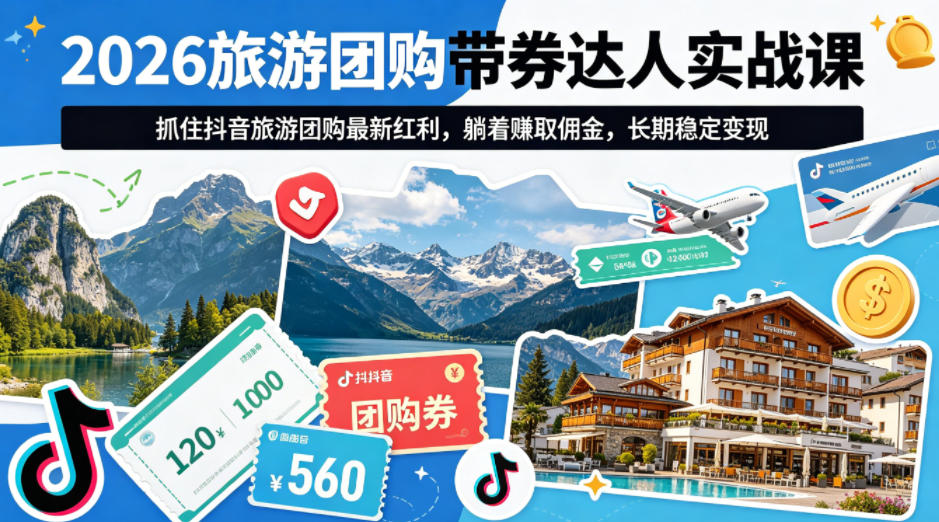 2026旅游团购带券达人实战课，抓住抖音旅游团购最新红利，躺着賺取佣金，长期稳定变现-云创网