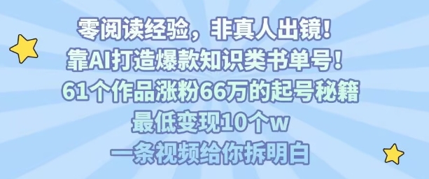 靠AI打造爆款知识类书单号，61个作品涨粉66w的起号秘籍，最低变现10个w，一条视频给你拆明白-云创网