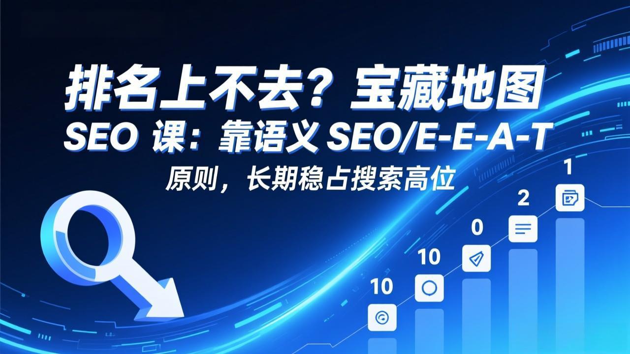 排名上不去？宝藏地图 SEO 课：靠语义 SEO+E-E-A-T 原则，长期稳占搜索高位-云创网