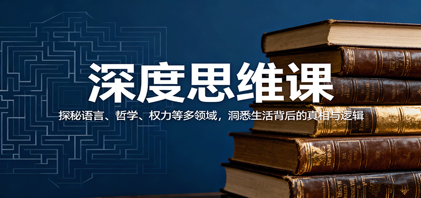 深度思维课：探秘语言、哲学、权力等多领域，洞悉生活背后的真相与逻辑-云创网