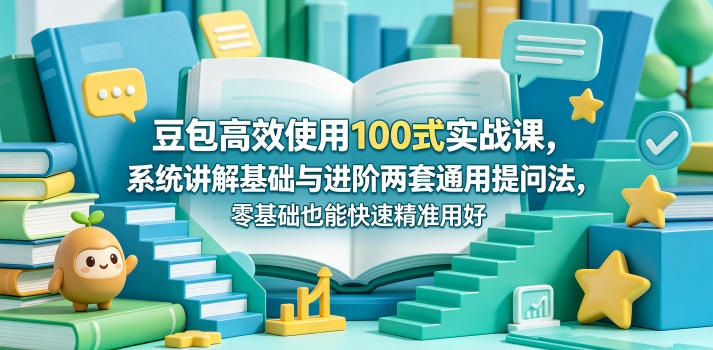 豆包高效使用100式实战课，系统讲解基础与进阶两套通用提问法，零基础也能快速精准用好豆包-云创网