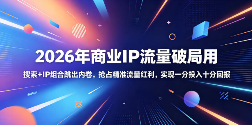 2026年商业IP流量破局用，搜索+IP组合跳出内卷，抢占精准流量红利，实现一分投入十分回报-云创网